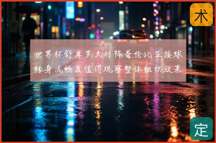 世界杯舒库罗夫对阵哥伦比亚接球转身流畅度值得观察整体组织效果