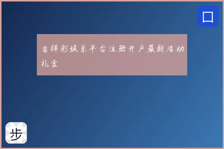 吉祥彩娱乐平台注册开户最新活动礼金