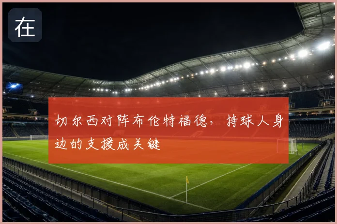 切尔西对阵布伦特福德，持球人身边的支援成关键