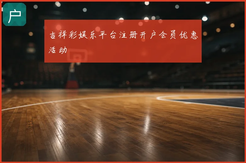 吉祥彩娱乐平台注册开户会员优惠活动