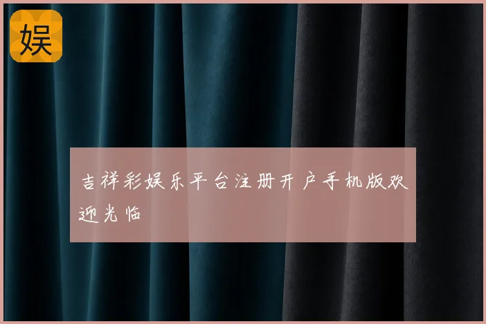 吉祥彩娱乐平台注册开户手机版欢迎光临