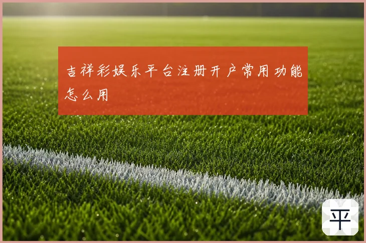 吉祥彩娱乐平台注册开户常用功能怎么用