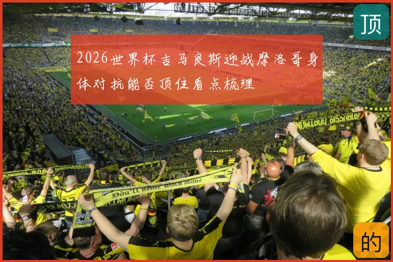 2026世界杯吉马良斯迎战摩洛哥身体对抗能否顶住看点梳理