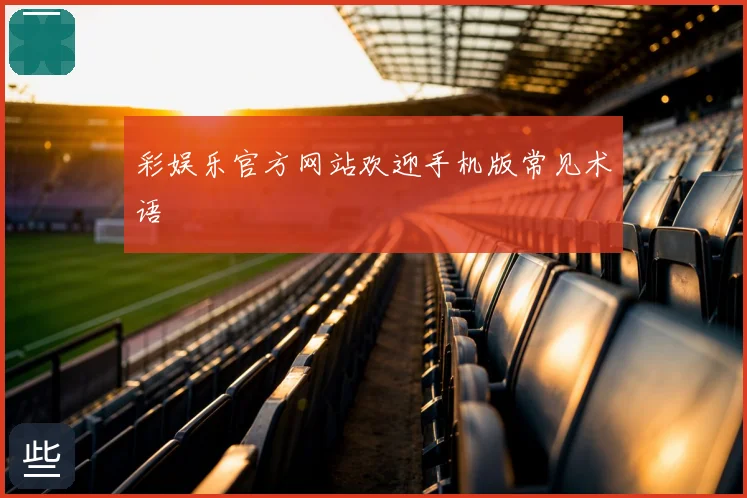 彩娱乐官方网站欢迎手机版常见术语