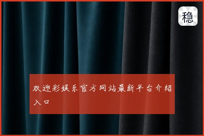 欢迎彩娱乐官方网站最新平台介绍入口
