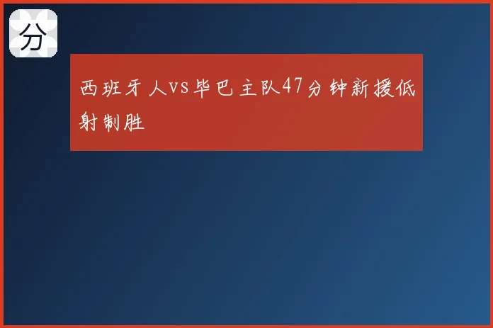 西班牙人vs毕巴主队47分钟新援低射制胜