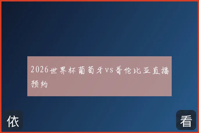2026世界杯葡萄牙vs哥伦比亚直播预约