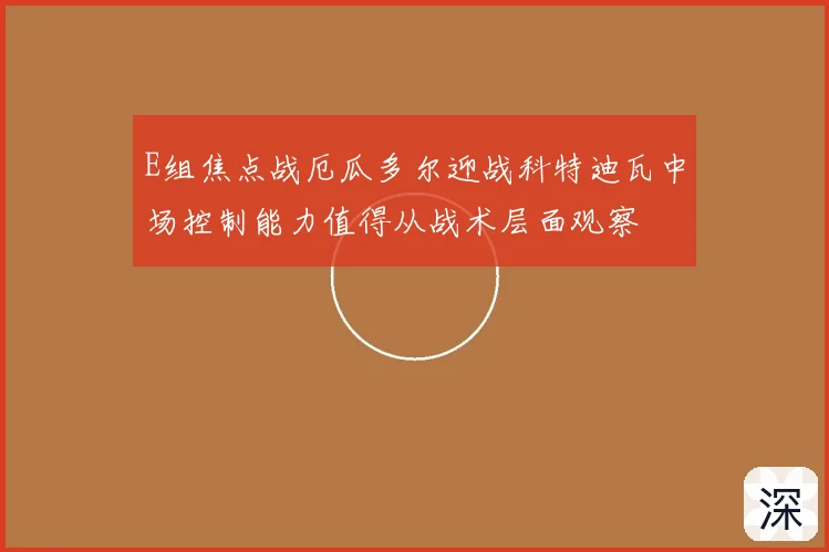 E组焦点战厄瓜多尔迎战科特迪瓦中场控制能力值得从战术层面观察