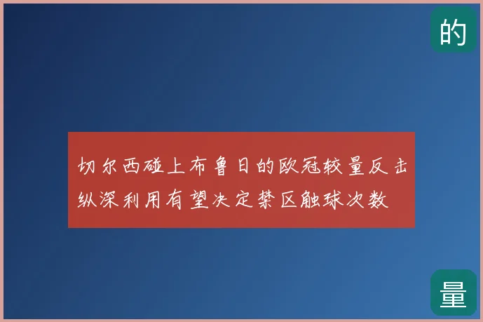 切尔西碰上布鲁日的欧冠较量反击纵深利用有望决定禁区触球次数