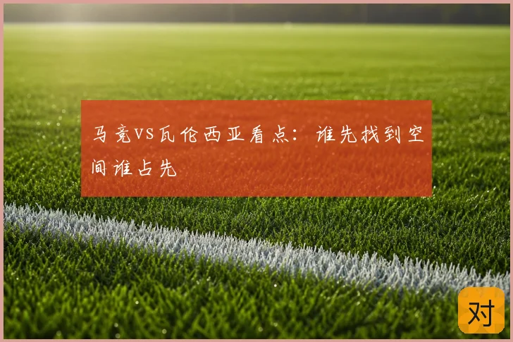 马竞vs瓦伦西亚看点：谁先找到空间谁占先