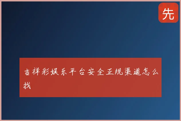 吉祥彩娱乐平台安全正规渠道怎么找