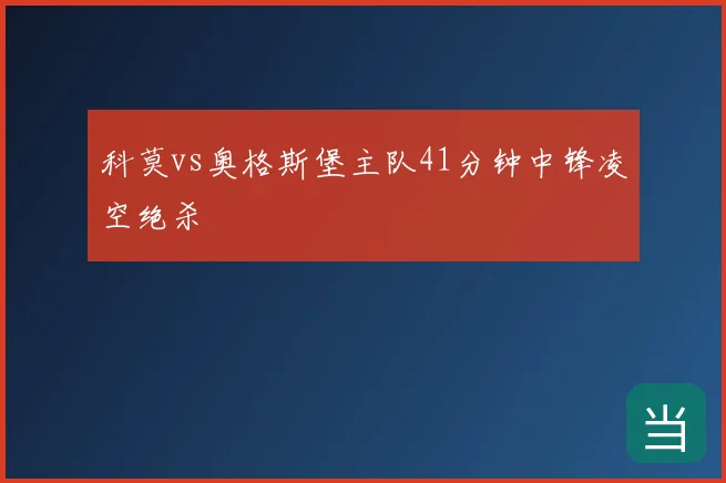 科莫vs奥格斯堡主队41分钟中锋凌空绝杀